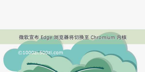 微软宣布 Edge 浏览器将切换至 Chromium 内核