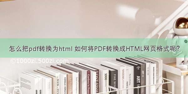 怎么把pdf转换为html 如何将PDF转换成HTML网页格式呢？