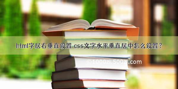 html字居右垂直设置 css文字水平垂直居中怎么设置？