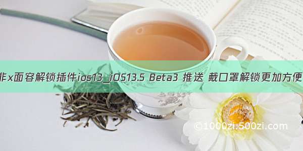 非x面容解锁插件ios13_iOS13.5 Beta3 推送 戴口罩解锁更加方便