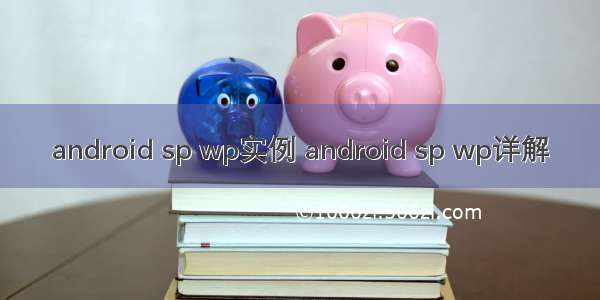 android sp wp实例 android sp wp详解