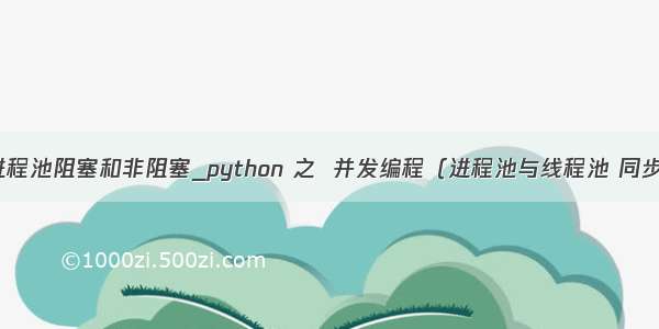 python 进程池阻塞和非阻塞_python 之  并发编程（进程池与线程池 同步异步阻塞