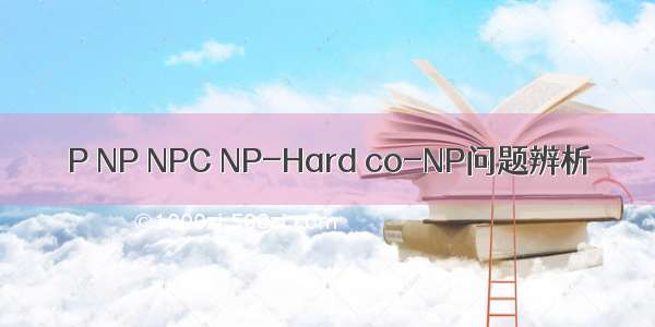 P NP NPC NP-Hard co-NP问题辨析