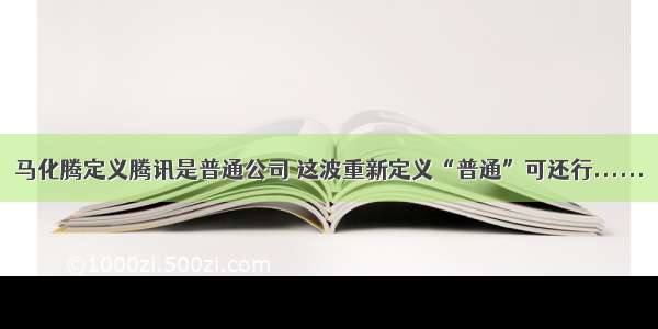 马化腾定义腾讯是普通公司 这波重新定义“普通”可还行......