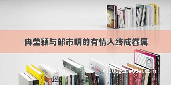 冉莹颖与邹市明的有情人终成眷属