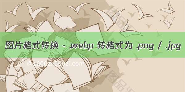 图片格式转换 - .webp 转格式为 .png / .jpg