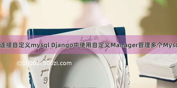django连接自定义mysql Django中使用自定义Manager管理多个Mysql数据库
