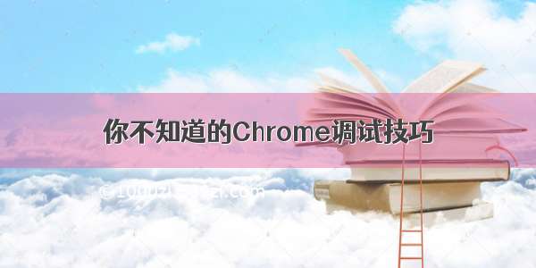 你不知道的Chrome调试技巧