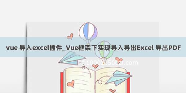 vue 导入excel插件_Vue框架下实现导入导出Excel 导出PDF