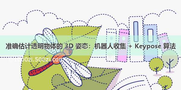 准确估计透明物体的 3D 姿态：机器人收集 + Keypose 算法