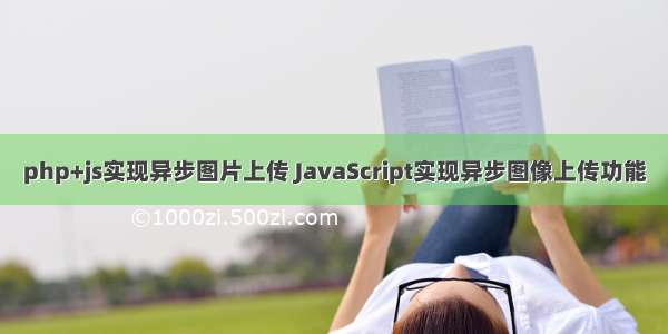 php+js实现异步图片上传 JavaScript实现异步图像上传功能