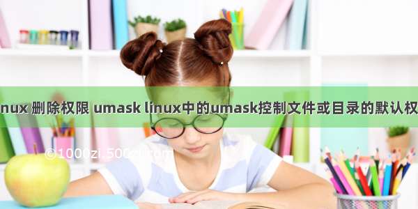 Linux 删除权限 umask linux中的umask控制文件或目录的默认权限