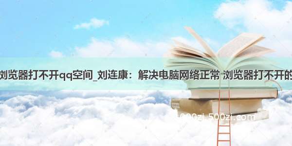 360浏览器打不开qq空间_刘连康：解决电脑网络正常 浏览器打不开的问题