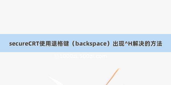 secureCRT使用退格键（backspace）出现^H解决的方法