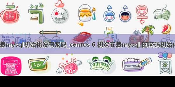 centos安装mysql初始化没有密码_centos 6 初次安装mysql 的密码初始化登陆问题