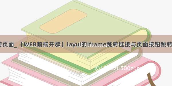 js layui跳转页面_【WEB前端开辟】layui的iframe跳转链接与页面按钮跳转相干引见...