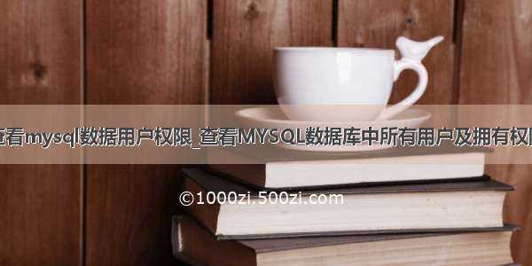 查看mysql数据用户权限_查看MYSQL数据库中所有用户及拥有权限