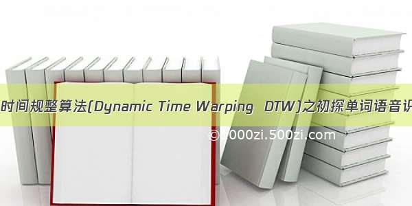 动态时间规整算法(Dynamic Time Warping  DTW)之初探单词语音识别