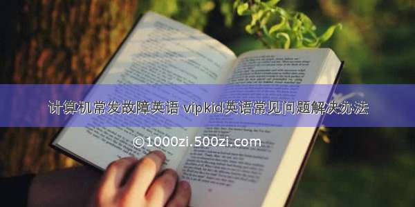 计算机常发故障英语 vipkid英语常见问题解决办法