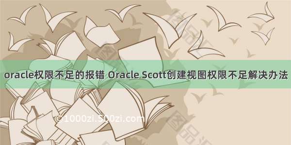 oracle权限不足的报错 Oracle Scott创建视图权限不足解决办法