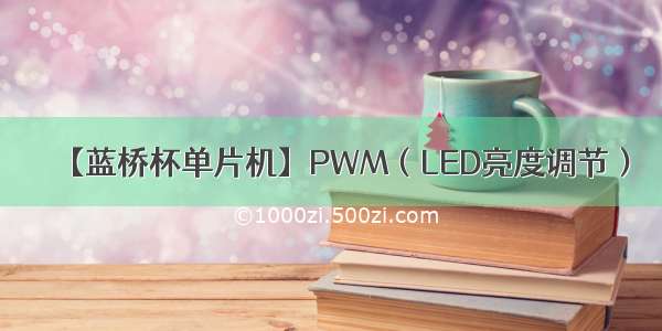 【蓝桥杯单片机】PWM（LED亮度调节）