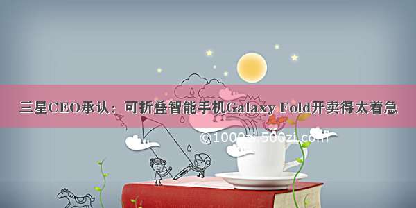 三星CEO承认：可折叠智能手机Galaxy Fold开卖得太着急