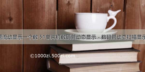 c语言数码管流动显示一个数 51单片机数码管动态显示 - 数码管动态扫描显示01234567