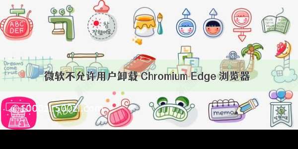 微软不允许用户卸载 Chromium Edge 浏览器