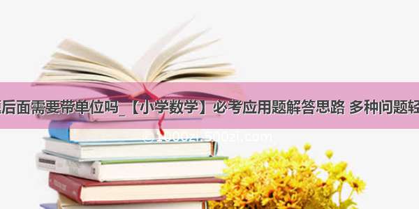 倍数应用题后面需要带单位吗_【小学数学】必考应用题解答思路 多种问题轻松解决！...