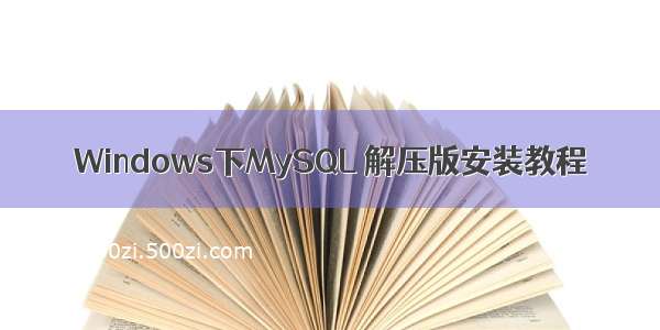 Windows下MySQL 解压版安装教程