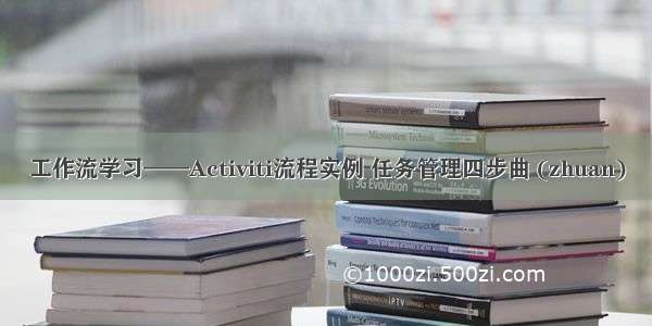 工作流学习——Activiti流程实例 任务管理四步曲 (zhuan)