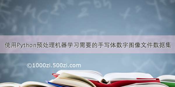 使用Python预处理机器学习需要的手写体数字图像文件数据集