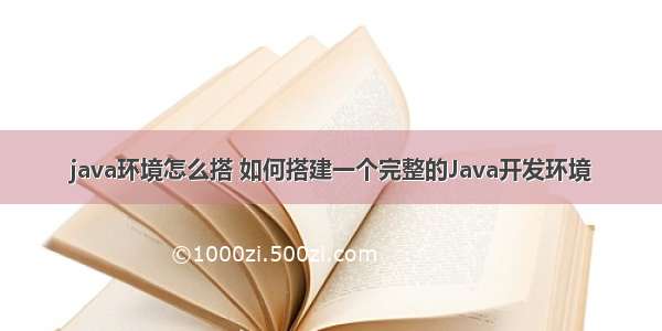 java环境怎么搭 如何搭建一个完整的Java开发环境