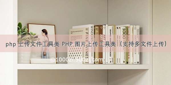 php 上传文件工具类 PHP 图片上传工具类（支持多文件上传）