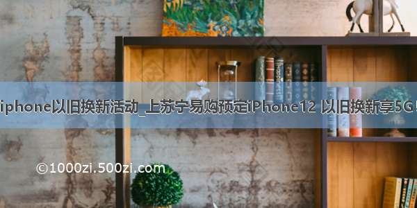 iphone以旧换新活动_上苏宁易购预定iPhone12 以旧换新享5G！