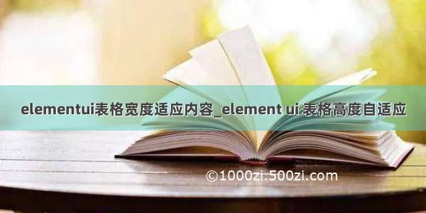 elementui表格宽度适应内容_element ui 表格高度自适应