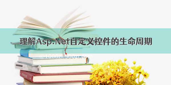 理解Asp.Net自定义控件的生命周期