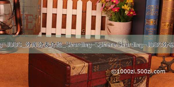 Sharding-Sphere Sharding-JDBC_分库分表介绍_Sharding-Sphere Sharding-JDBC分布式_分库分表工作笔记002