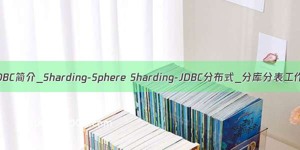 Sharding-JDBC简介_Sharding-Sphere Sharding-JDBC分布式_分库分表工作笔记006