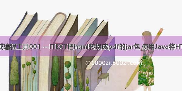 JAVA常用API或编程工具001---ITEXT把html转换成pdf的jar包 使用Java将HTML转换为PDF