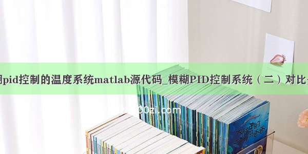 模糊pid控制的温度系统matlab源代码_模糊PID控制系统（二）对比分析