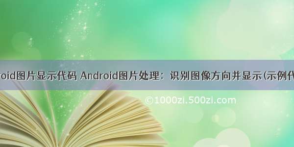 android图片显示代码 Android图片处理：识别图像方向并显示(示例代码)