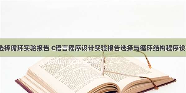 c语言选择循环实验报告 C语言程序设计实验报告选择与循环结构程序设计.doc