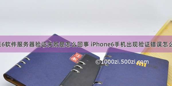 苹果6软件服务器验证失败是怎么回事 iPhone6手机出现验证错误怎么办？