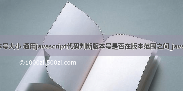 php判断版本号大小 通用javascript代码判断版本号是否在版本范围之间_javascript技巧...