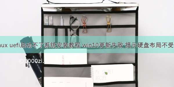 win10 linux uefi启动不了系统安装教程 win10更新失败 提示硬盘布局不受UEFI固件