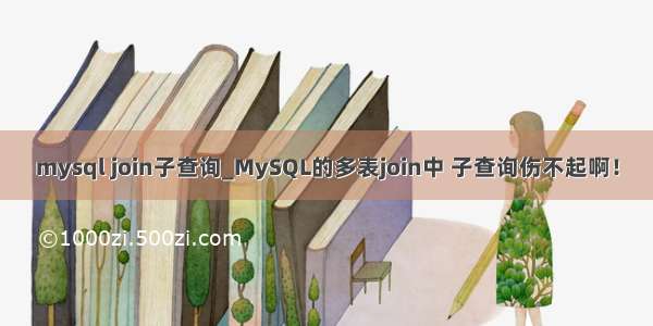 mysql join子查询_MySQL的多表join中 子查询伤不起啊！