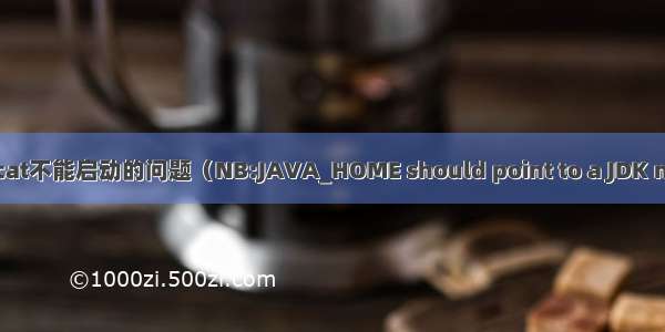 关于tomcat不能启动的问题（NB:JAVA_HOME should point to a JDK not a JRE）