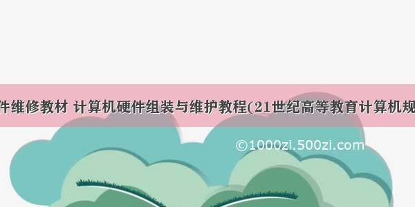 计算机硬件维修教材 计算机硬件组装与维护教程(21世纪高等教育计算机规划教材)...