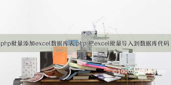 php批量添加excel数据库表 php 把excel批量导入到数据库代码